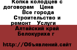 Копка колодцев с договорам › Цена ­ 4 200 - Все города Строительство и ремонт » Услуги   . Алтайский край,Белокуриха г.